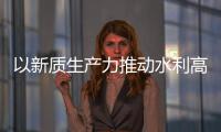 以新质生产力推动水利高质量发展——水利部介绍水利科技创新成效